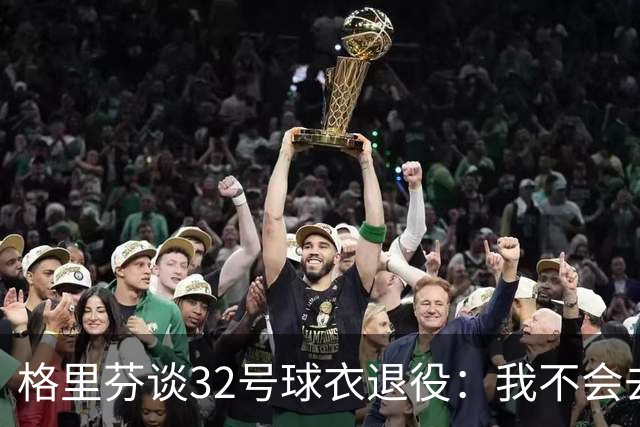 格里芬谈32号球衣退役：我不会去球馆外举牌抗议